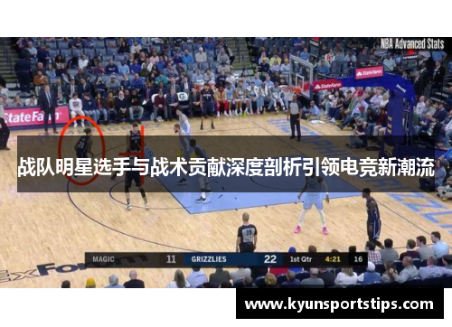 战队明星选手与战术贡献深度剖析引领电竞新潮流