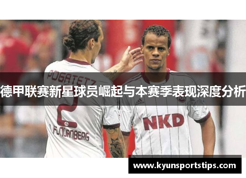 德甲联赛新星球员崛起与本赛季表现深度分析