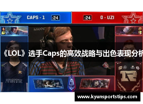 《LOL》选手Caps的高效战略与出色表现分析