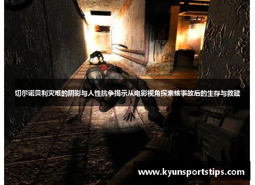 切尔诺贝利灾难的阴影与人性抗争揭示从电影视角探索核事故后的生存与救赎