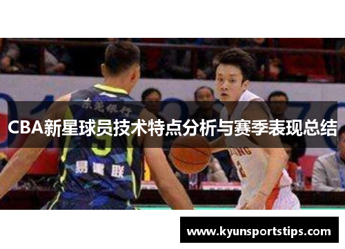 CBA新星球员技术特点分析与赛季表现总结
