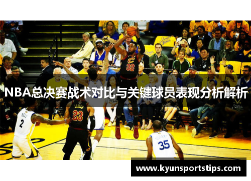 NBA总决赛战术对比与关键球员表现分析解析