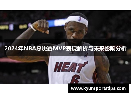 2024年NBA总决赛MVP表现解析与未来影响分析