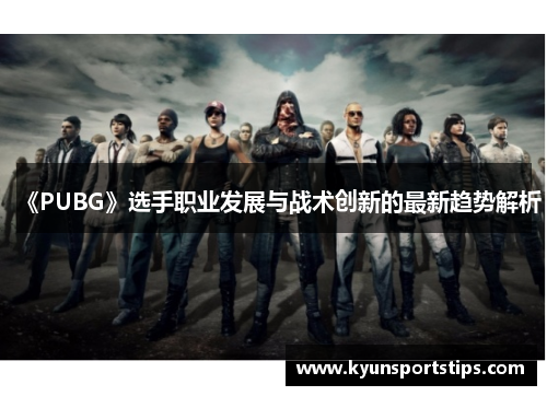 《PUBG》选手职业发展与战术创新的最新趋势解析