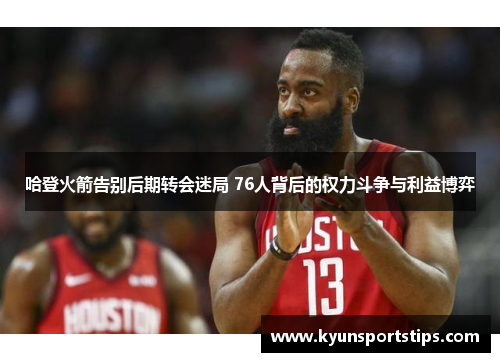 哈登火箭告别后期转会迷局 76人背后的权力斗争与利益博弈