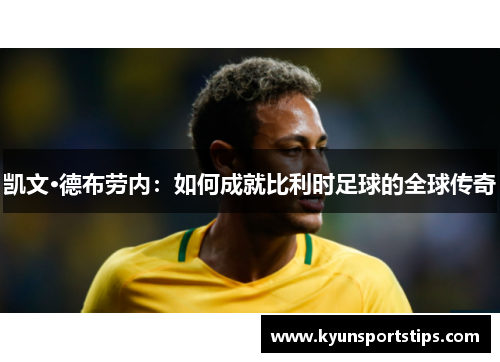 凯文·德布劳内：如何成就比利时足球的全球传奇