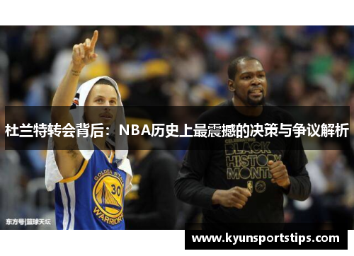 杜兰特转会背后：NBA历史上最震撼的决策与争议解析