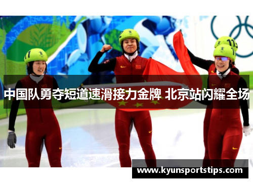 中国队勇夺短道速滑接力金牌 北京站闪耀全场