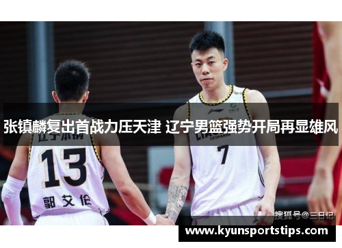 张镇麟复出首战力压天津 辽宁男篮强势开局再显雄风