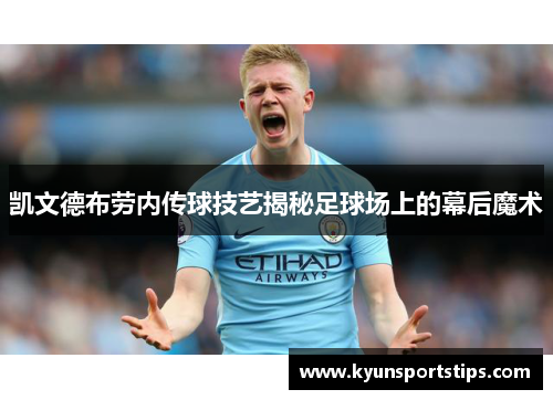 凯文德布劳内传球技艺揭秘足球场上的幕后魔术