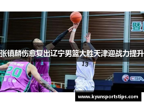 张镇麟伤愈复出辽宁男篮大胜天津迎战力提升