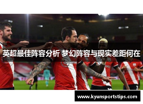 英超最佳阵容分析 梦幻阵容与现实差距何在