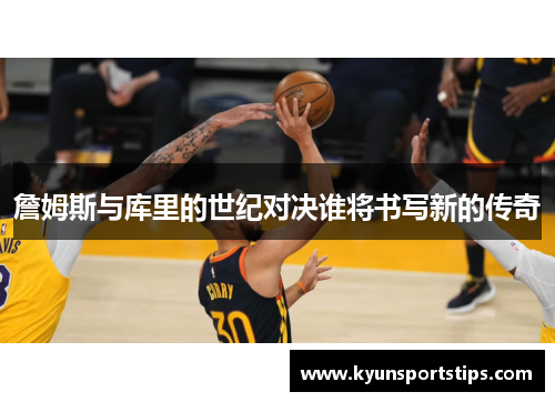 詹姆斯与库里的世纪对决谁将书写新的传奇