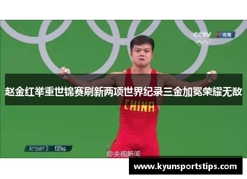 赵金红举重世锦赛刷新两项世界纪录三金加冕荣耀无敌