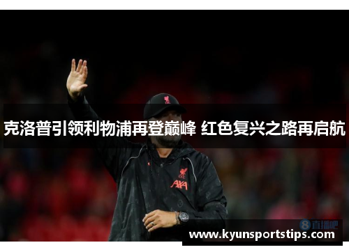 克洛普引领利物浦再登巅峰 红色复兴之路再启航