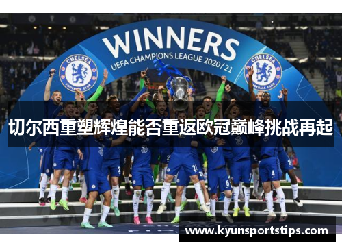 切尔西重塑辉煌能否重返欧冠巅峰挑战再起