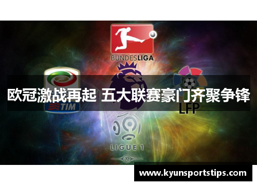 欧冠激战再起 五大联赛豪门齐聚争锋