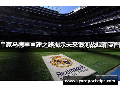 皇家马德里重建之路揭示未来银河战舰新蓝图