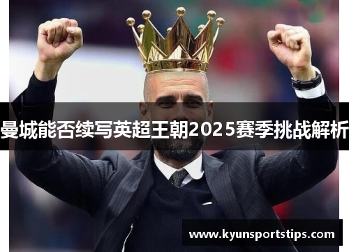 曼城能否续写英超王朝2025赛季挑战解析