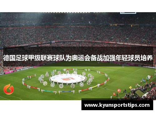 德国足球甲级联赛球队为奥运会备战加强年轻球员培养