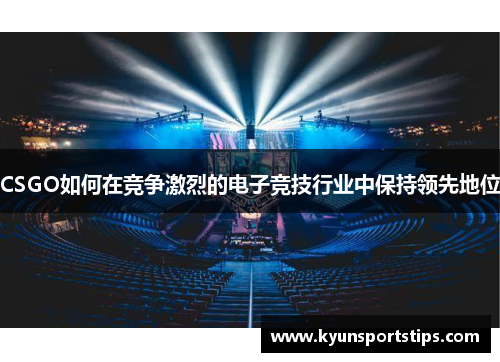 CSGO如何在竞争激烈的电子竞技行业中保持领先地位