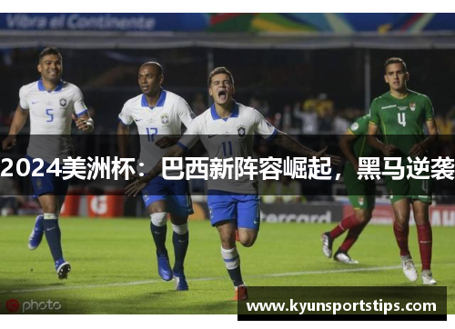 2024美洲杯：巴西新阵容崛起，黑马逆袭