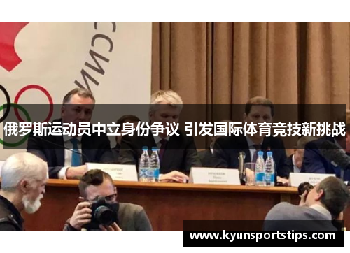 俄罗斯运动员中立身份争议 引发国际体育竞技新挑战