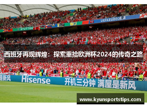 西班牙再现辉煌：探索重拾欧洲杯2024的传奇之路