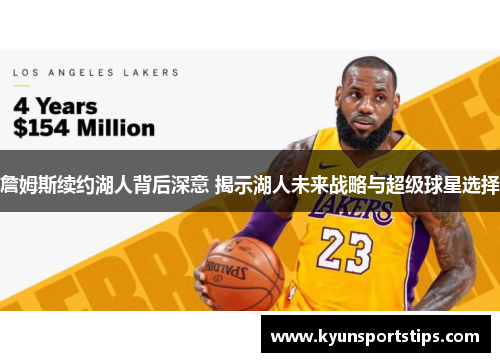 詹姆斯续约湖人背后深意 揭示湖人未来战略与超级球星选择