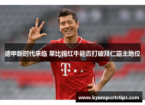 德甲新时代来临 莱比锡红牛能否打破拜仁霸主地位