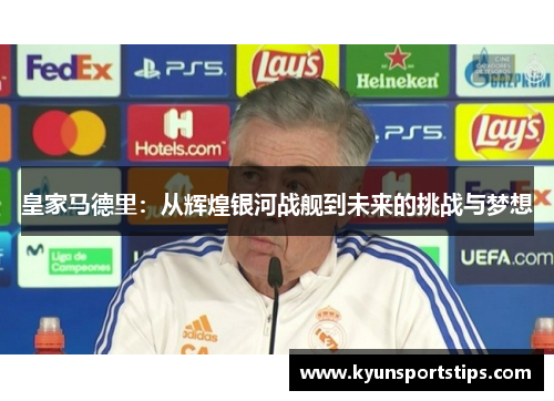 皇家马德里：从辉煌银河战舰到未来的挑战与梦想