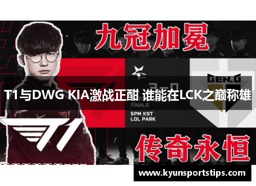T1与DWG KIA激战正酣 谁能在LCK之巅称雄