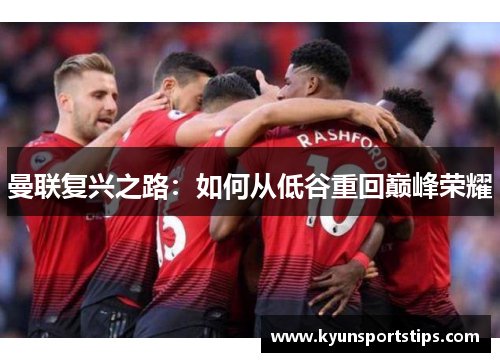 曼联复兴之路：如何从低谷重回巅峰荣耀