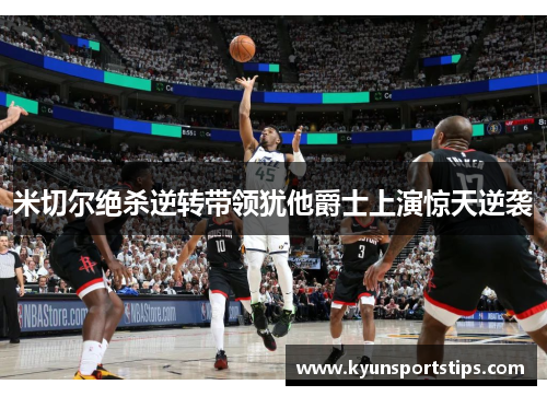 米切尔绝杀逆转带领犹他爵士上演惊天逆袭