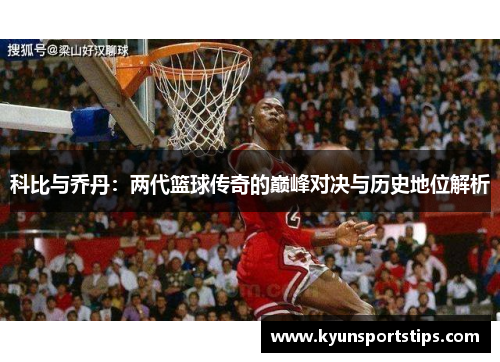 科比与乔丹：两代篮球传奇的巅峰对决与历史地位解析
