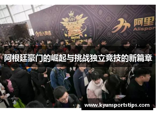 阿根廷豪门的崛起与挑战独立竞技的新篇章
