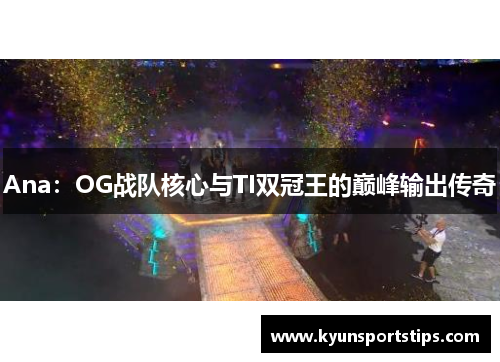 Ana：OG战队核心与TI双冠王的巅峰输出传奇