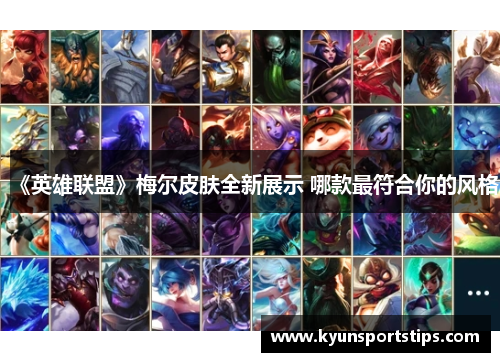《英雄联盟》梅尔皮肤全新展示 哪款最符合你的风格