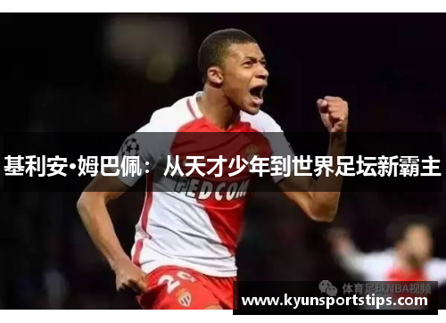 基利安·姆巴佩：从天才少年到世界足坛新霸主