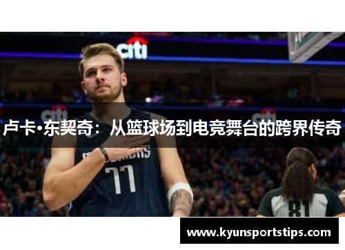 卢卡·东契奇：从篮球场到电竞舞台的跨界传奇