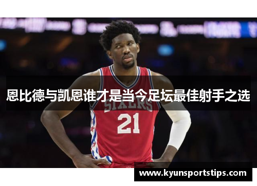 恩比德与凯恩谁才是当今足坛最佳射手之选